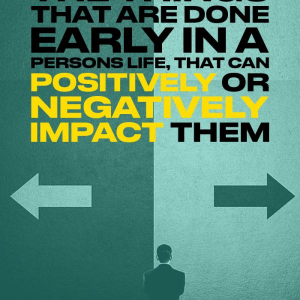 The things that are done early in a person's life, that can positively or negatively impact them